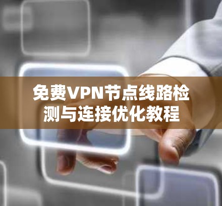 免费VPN节点线路检测与连接优化教程