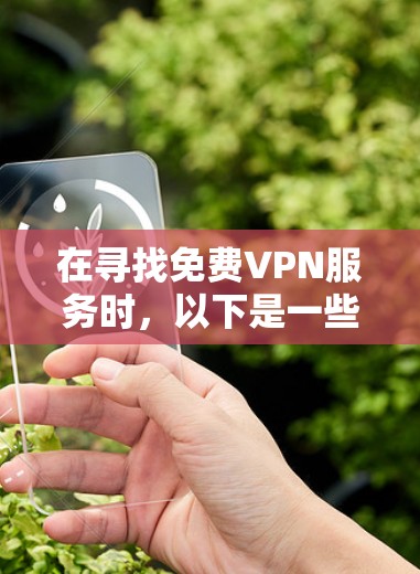 在寻找免费VPN服务时，以下是一些建议和步骤，帮助你找到一个可靠且安全的选项