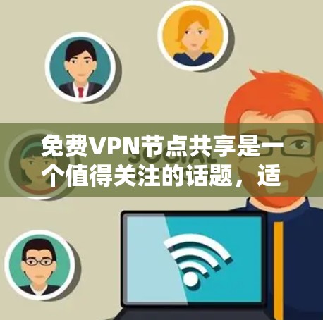 免费VPN节点共享是一个值得关注的话题，适合希望节省成本但仍想享受VPN服务的用户。以下是对该主题的详细分析和总结