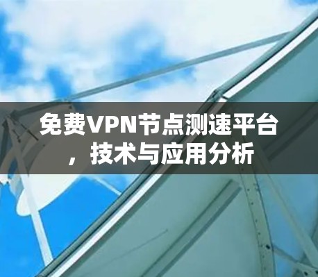 免费VPN节点测速平台，技术与应用分析