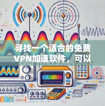 寻找一个适合的免费VPN加速软件，可以通过以下步骤进行