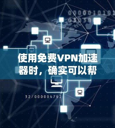 使用免费VPN加速器时，确实可以帮助你快速访问网络资源或绕过某些限制。但由于免费服务可能存在资源限制或不稳定性，以下是一些常见的免费VPN加速器及其使用体验