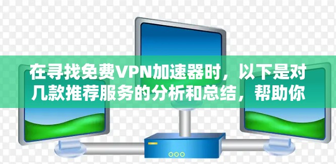 在寻找免费VPN加速器时，以下是对几款推荐服务的分析和总结，帮助你做出明智的选择