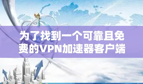 为了找到一个可靠且免费的VPN加速器客户端，您可以按照以下步骤进行