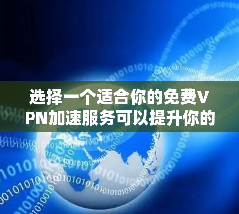 选择一个适合你的免费VPN加速服务可以提升你的网络体验,尤其是在访问受限的网站或需要更好的隐私保护时。以下是选择和使用免费VPN的分步指南 选择一个适合你的免费VPN加速服务可以提升你的网络体验,尤其是在访问受限的网站或需要更好的隐私保护时。以下是选择和使用免费VPN的分步指南
