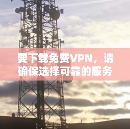 要下载免费VPN，请确保选择可靠的服务并遵守相关法律法规。以下是一些常见的免费VPN服务提供商的官网链接