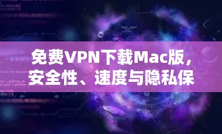 免费VPN下载Mac版,安全性、速度与隐私保护的全面评测 免费VPN下载Mac版,安全性、速度与隐私保护的全面评测