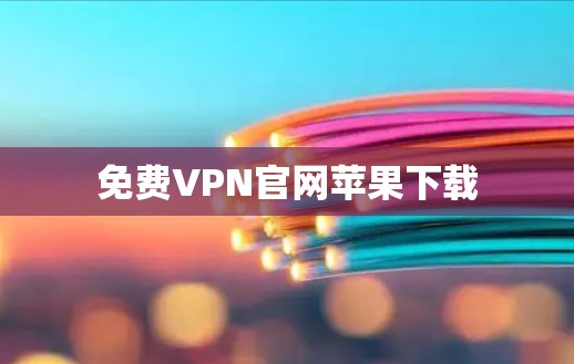 免费VPN官网苹果下载 免费VPN官网苹果下载