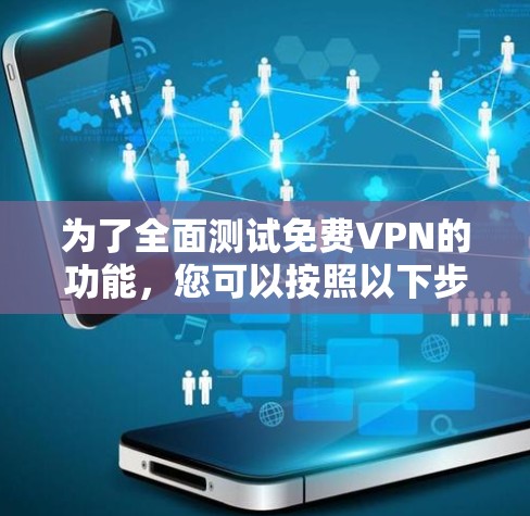 为了全面测试免费VPN的功能，您可以按照以下步骤进行