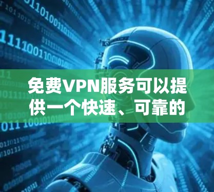 免费VPN服务可以提供一个快速、可靠的网络连接方式，但由于其免费性质，通常会有一定的限制或广告。以下是一些免费VPN服务的体验分享，供你参考