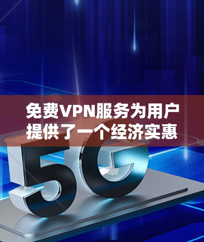 免费VPN服务为用户提供了一个经济实惠的选择，但其优缺点和使用前提需综合考量。以下是对免费VPN服务的详细分析和建议