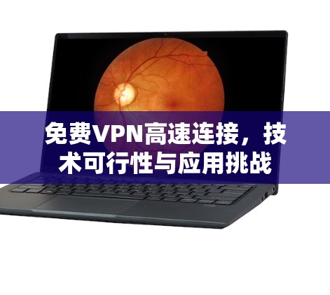 免费VPN高速连接，技术可行性与应用挑战