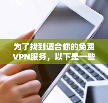 为了找到适合你的免费VPN服务,以下是一些建议和步骤,帮助你轻松选择和测试VPN 为了找到适合你的免费VPN服务,以下是一些建议和步骤,帮助你轻松选择和测试VPN