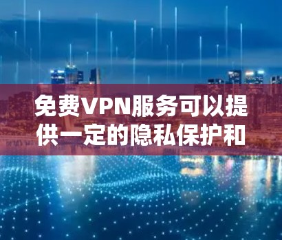 免费VPN服务可以提供一定的隐私保护和网络访问，但由于资源限制，速度和稳定性通常不如付费服务。以下是一些知名的免费VPN服务供您参考