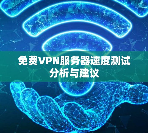 免费VPN服务器速度测试分析与建议
