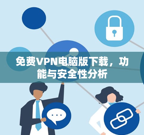 免费VPN电脑版下载，功能与安全性分析