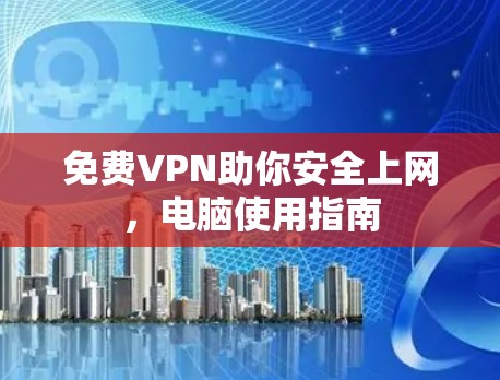 免费VPN助你安全上网，电脑使用指南