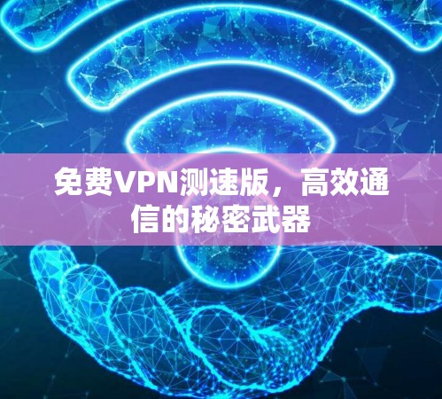 免费VPN测速版，高效通信的秘密武器