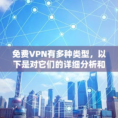 免费VPN有多种类型，以下是对它们的详细分析和建议