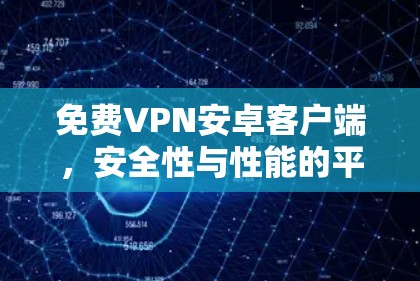 免费VPN安卓客户端，安全性与性能的平衡之道