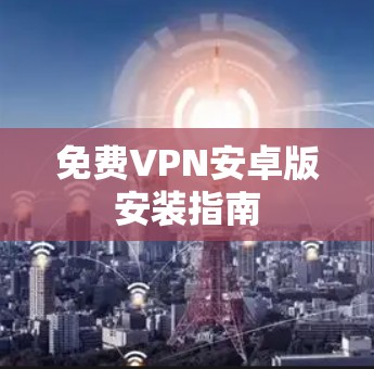 免费VPN安卓版安装指南