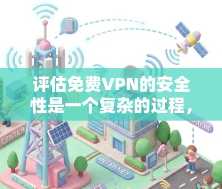 评估免费VPN的安全性是一个复杂的过程，涉及多个方面的考量。以下是对免费VPN安全性评估的详细步骤和建议