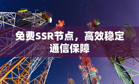 免费SSR节点，高效稳定通信保障