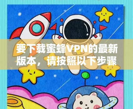 要下载蜜蜂VPN的最新版本,请按照以下步骤操作 要下载蜜蜂VPN的最新版本,请按照以下步骤操作