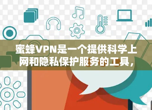 蜜蜂VPN是一个提供科学上网和隐私保护服务的工具，旨在帮助用户访问受限的网站、保护隐私以及解决网络访问问题。以下是关于蜜蜂VPN海外访问方案的一些可能的信息和建议
