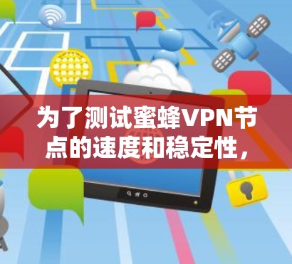 为了测试蜜蜂VPN节点的速度和稳定性,您可以按照以下步骤进行 为了测试蜜蜂VPN节点的速度和稳定性,您可以按照以下步骤进行