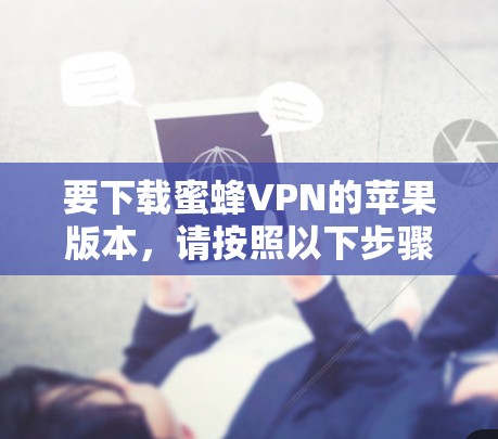 要下载蜜蜂VPN的苹果版本,请按照以下步骤操作 要下载蜜蜂VPN的苹果版本,请按照以下步骤操作