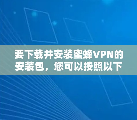 要下载并安装蜜蜂VPN的安装包，您可以按照以下步骤操作