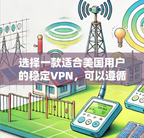 选择一款适合美国用户的稳定VPN，可以遵循以下步骤