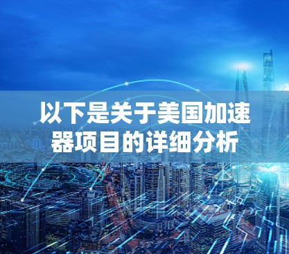 以下是关于美国加速器项目的详细分析