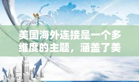 美国海外连接是一个多维度的主题，涵盖了美国在全球范围内的经济、文化、外交、科技和环境等多个方面的联系与影响。以下是一些关键点