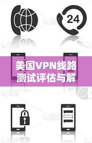 美国VPN线路测试评估与解决方案