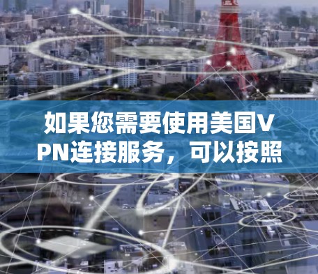 如果您需要使用美国VPN连接服务，可以按照以下步骤操作