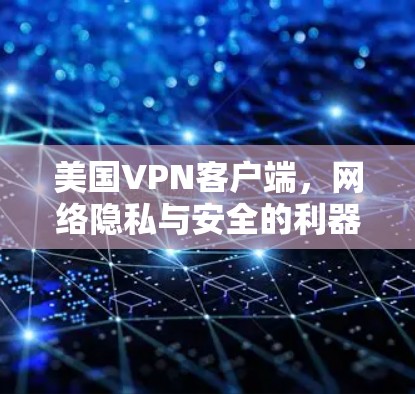 美国VPN客户端，网络隐私与安全的利器