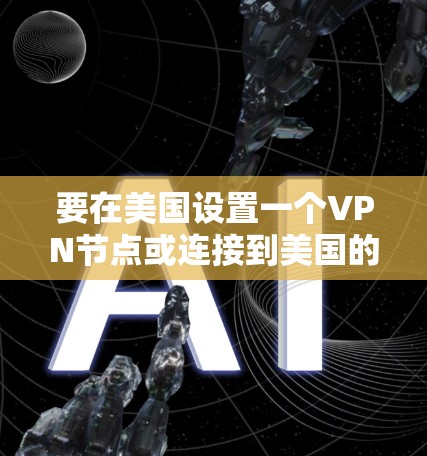 要在美国设置一个VPN节点或连接到美国的VPN服务，可以按照以下步骤进行操作。以下是一些通用的指导步骤