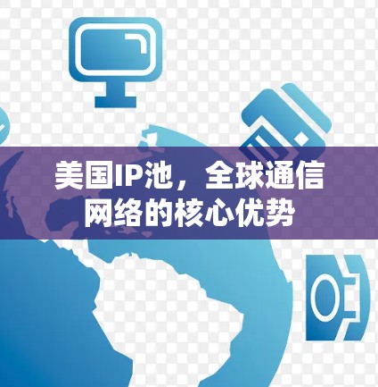 美国IP池，全球通信网络的核心优势