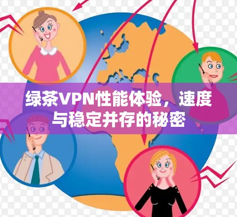 绿茶VPN性能体验,速度与稳定并存的秘密 绿茶VPN性能体验,速度与稳定并存的秘密