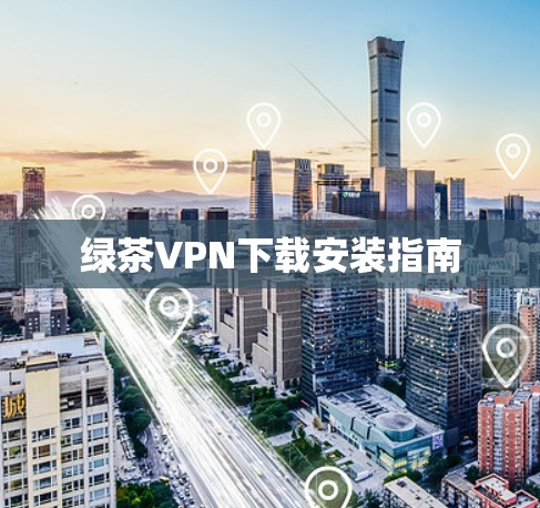 绿茶VPN下载安装指南