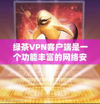 绿茶VPN客户端是一个功能丰富的网络安全工具，适用于个人和企业用户，提供隐私保护、网络加密等多项功能。以下是对绿茶VPN客户端的详细分析和建议