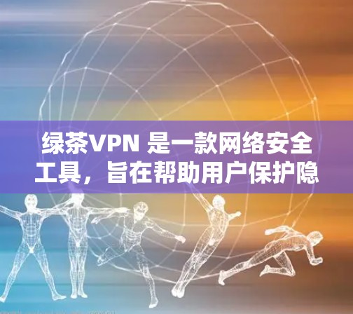 绿茶VPN 是一款网络安全工具，旨在帮助用户保护隐私、安全地访问互联网。以下是绿茶VPN 的主要功能和说明