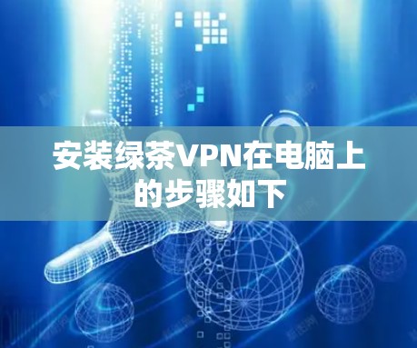 安装绿茶VPN在电脑上的步骤如下