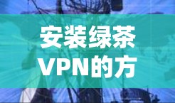 安装绿茶VPN的方法通常分为几个步骤，具体操作可能因平台而异（如Windows、Mac、iOS或Android）以下是一个通用的安装指南