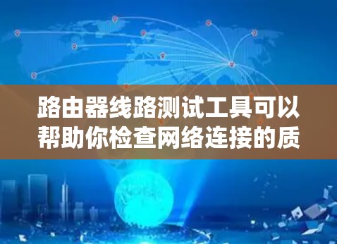 路由器线路测试工具可以帮助你检查网络连接的质量和路由器的性能。以下是一些常用的路由器线路测试工具，涵盖了Windows、macOS和Linux等多种操作系统