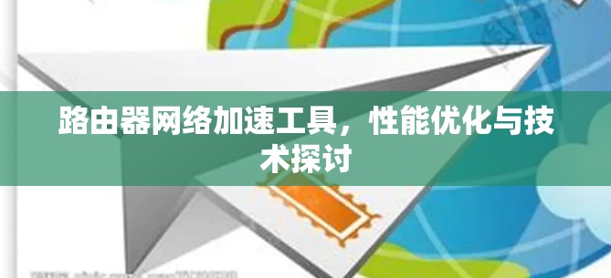 路由器网络加速工具，性能优化与技术探讨