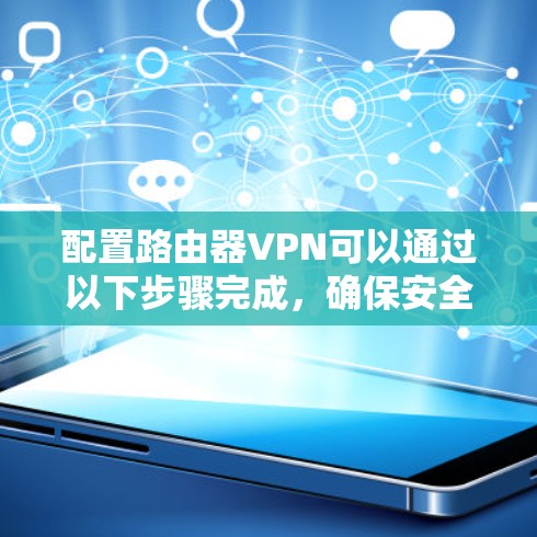配置路由器VPN可以通过以下步骤完成，确保安全且稳定地连接公司网络