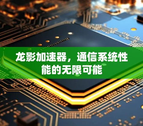 龙影加速器,通信系统性能的无限可能 龙影加速器,通信系统性能的无限可能